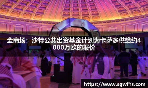 全商场：沙特公共出资基金计划为卡萨多供给约4000万欧的报价
