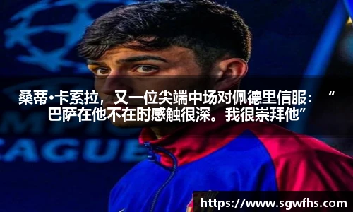 桑蒂·卡索拉，又一位尖端中场对佩德里信服：“巴萨在他不在时感触很深。我很崇拜他”