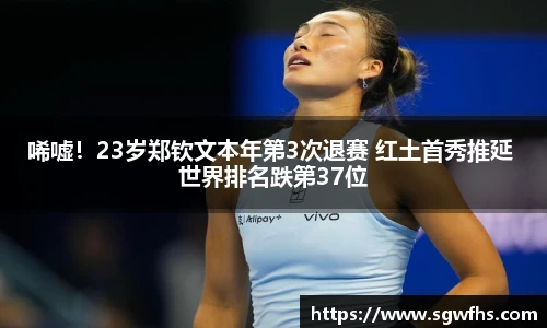 唏嘘！23岁郑钦文本年第3次退赛 红土首秀推延 世界排名跌第37位